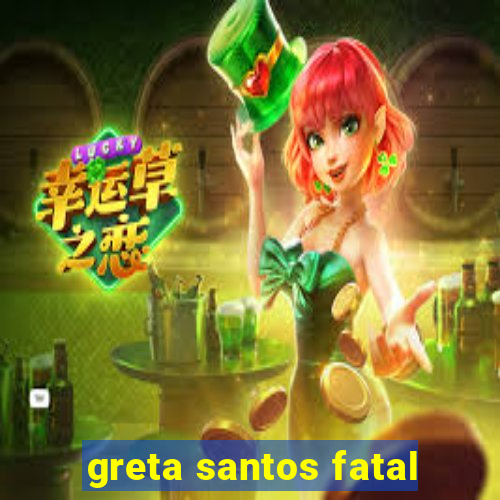 greta santos fatal